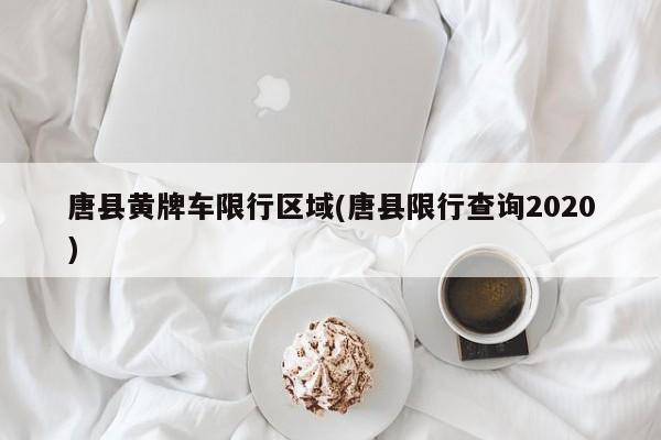唐县黄牌车限行区域(唐县限行查询2020)