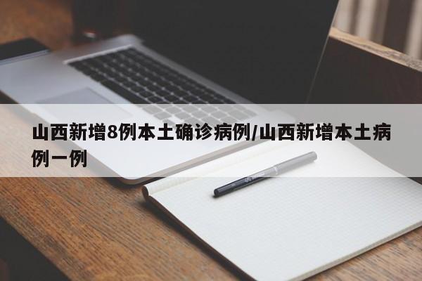 山西新增8例本土确诊病例/山西新增本土病例一例
