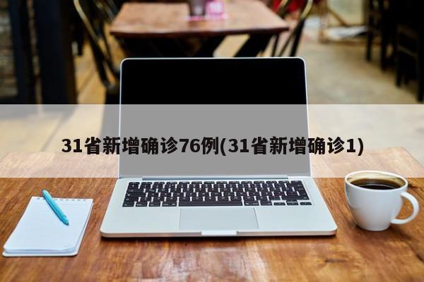 31省新增确诊76例(31省新增确诊1)