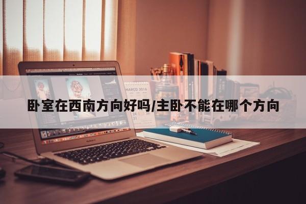 卧室在西南方向好吗/主卧不能在哪个方向
