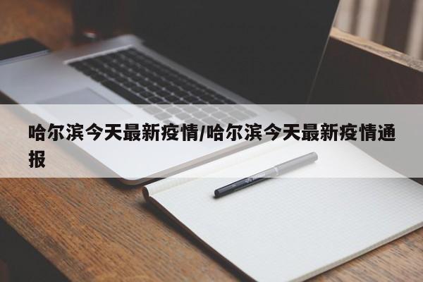 哈尔滨今天最新疫情/哈尔滨今天最新疫情通报
