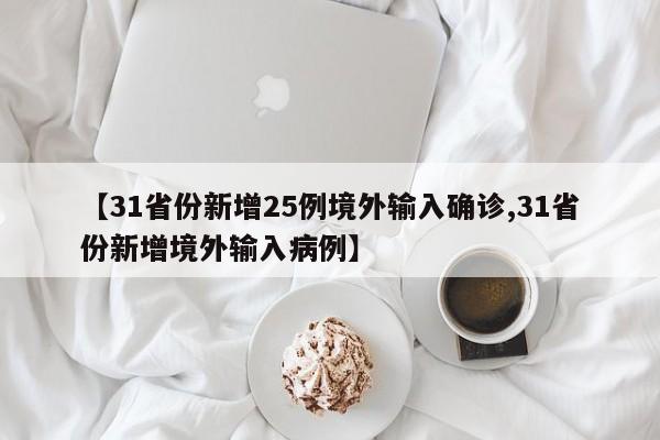 【31省份新增25例境外输入确诊,31省份新增境外输入病例】