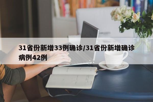 31省份新增33例确诊/31省份新增确诊病例42例