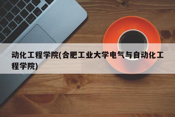 动化工程学院(合肥工业大学电气与自动化工程学院)