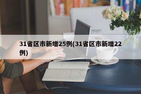 31省区市新增25例(31省区市新增22例)