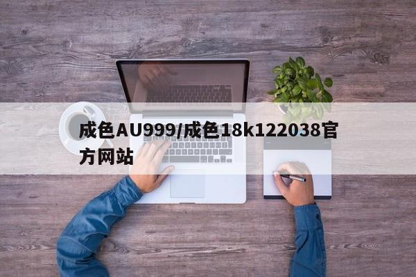 成色AU999/成色18k122038官方网站