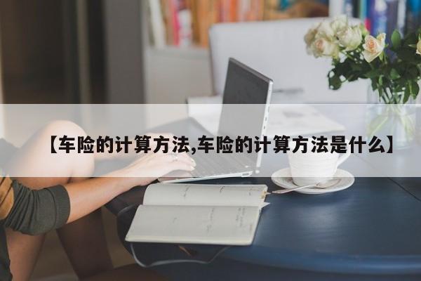 【车险的计算方法,车险的计算方法是什么】