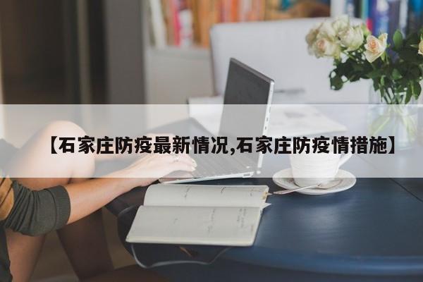 【石家庄防疫最新情况,石家庄防疫情措施】