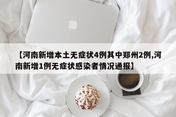【河南新增本土无症状4例其中郑州2例,河南新增1例无症状感染者情况通报】
