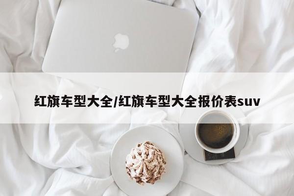 红旗车型大全/红旗车型大全报价表suv