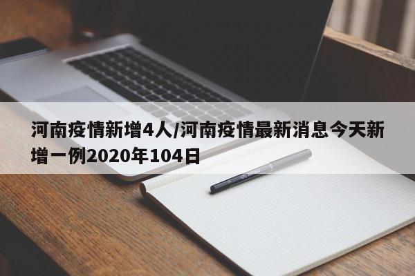 河南疫情新增4人/河南疫情最新消息今天新增一例2020年104日