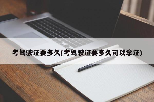 考驾驶证要多久(考驾驶证要多久可以拿证)
