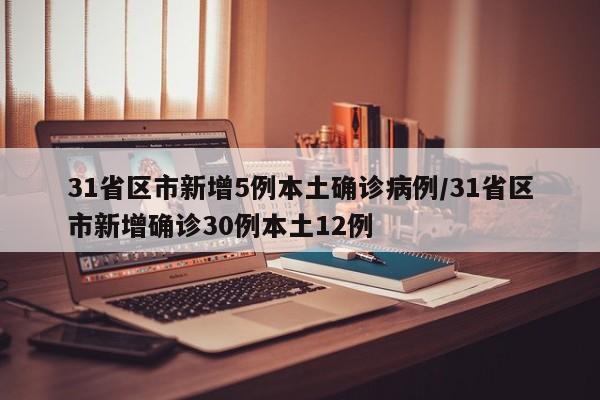 31省区市新增5例本土确诊病例/31省区市新增确诊30例本土12例