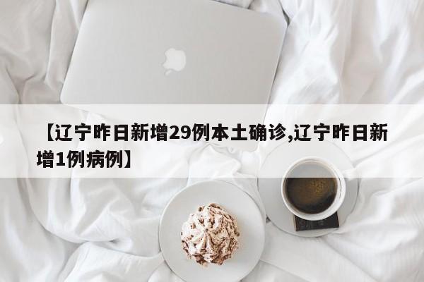 【辽宁昨日新增29例本土确诊,辽宁昨日新增1例病例】