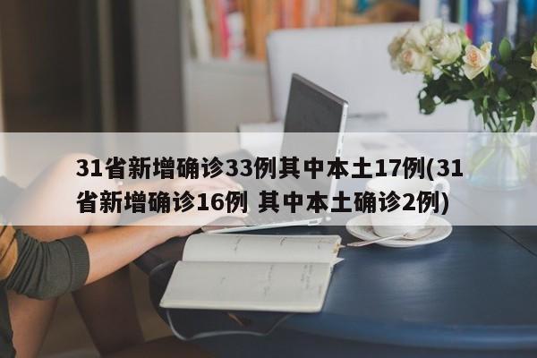 31省新增确诊33例其中本土17例(31省新增确诊16例 其中本土确诊2例)