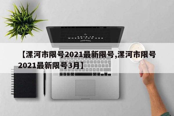 【漯河市限号2021最新限号,漯河市限号2021最新限号3月】