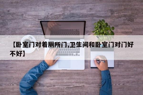 【卧室门对着厕所门,卫生间和卧室门对门好不好】