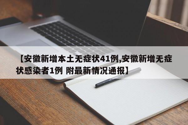 【安徽新增本土无症状41例,安徽新增无症状感染者1例 附最新情况通报】