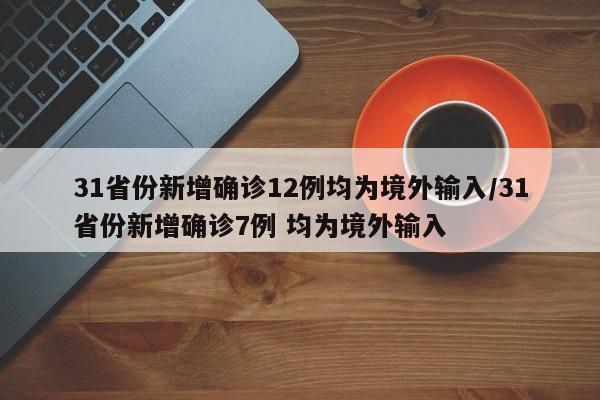 31省份新增确诊12例均为境外输入/31省份新增确诊7例 均为境外输入