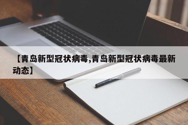 【青岛新型冠状病毒,青岛新型冠状病毒最新动态】