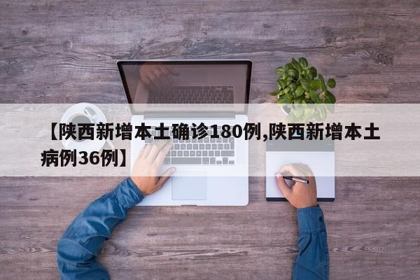 【陕西新增本土确诊180例,陕西新增本土病例36例】