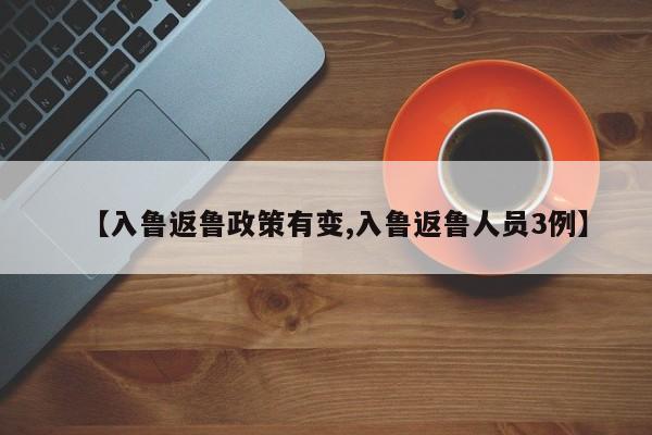 【入鲁返鲁政策有变,入鲁返鲁人员3例】