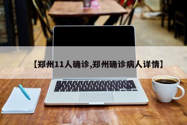 【郑州11人确诊,郑州确诊病人详情】