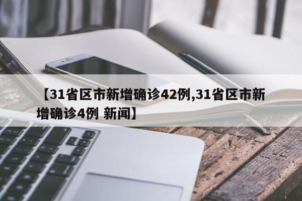 【31省区市新增确诊42例,31省区市新增确诊4例 新闻】