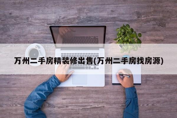 万州二手房精装修出售(万州二手房找房源)