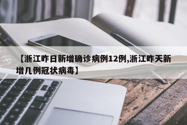 【浙江昨日新增确诊病例12例,浙江昨天新增几例冠状病毒】