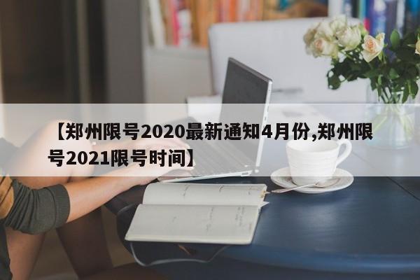 【郑州限号2020最新通知4月份,郑州限号2021限号时间】