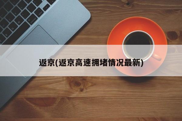 返京(返京高速拥堵情况最新)