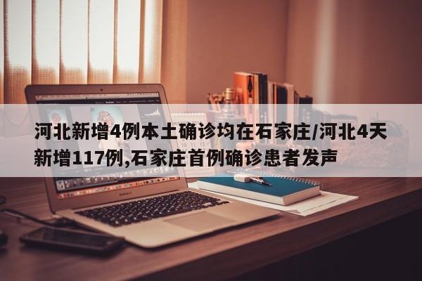 河北新增4例本土确诊均在石家庄/河北4天新增117例,石家庄首例确诊患者发声