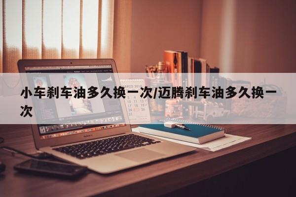 小车刹车油多久换一次/迈腾刹车油多久换一次
