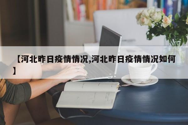 【河北昨日疫情情况,河北昨日疫情情况如何】