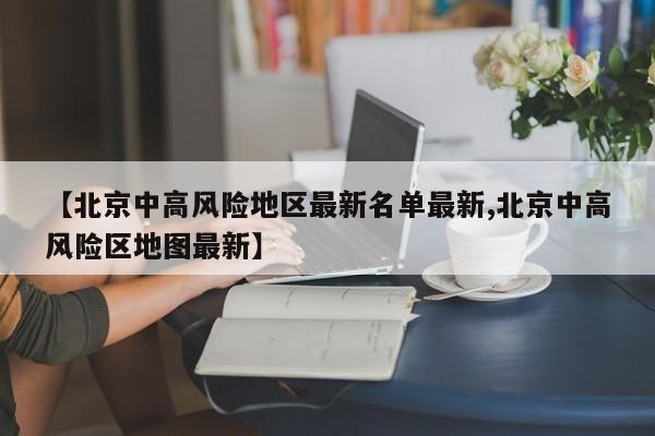 【北京中高风险地区最新名单最新,北京中高风险区地图最新】
