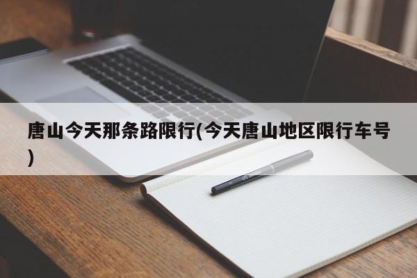 唐山今天那条路限行(今天唐山地区限行车号)