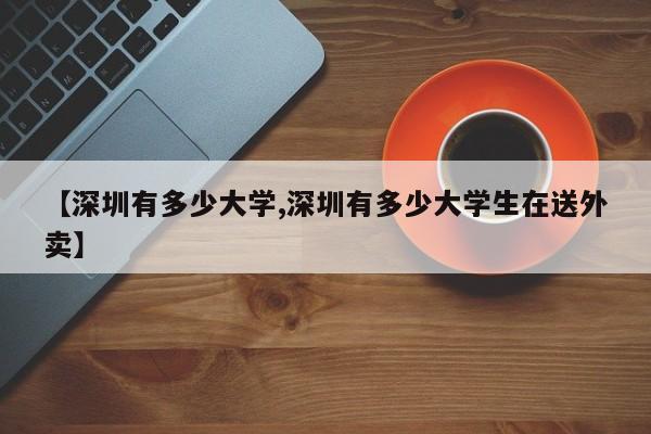 【深圳有多少大学,深圳有多少大学生在送外卖】
