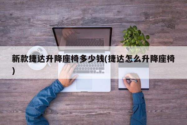 新款捷达升降座椅多少钱(捷达怎么升降座椅)