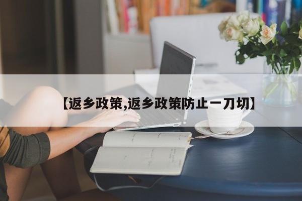 【返乡政策,返乡政策防止一刀切】