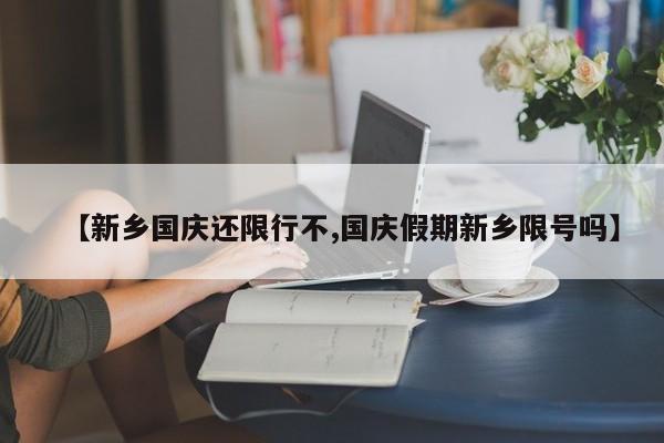 【新乡国庆还限行不,国庆假期新乡限号吗】