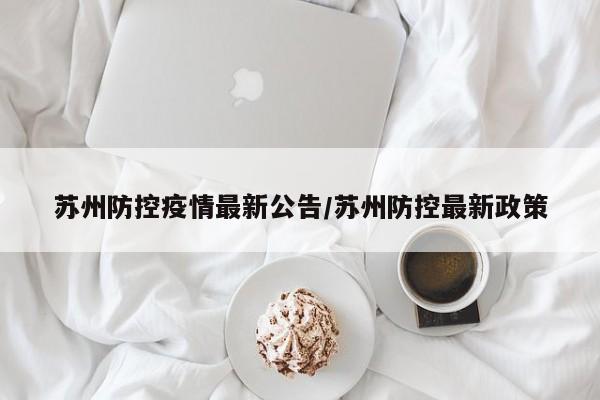 苏州防控疫情最新公告/苏州防控最新政策