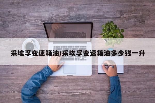 采埃孚变速箱油/采埃孚变速箱油多少钱一升