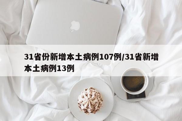 31省份新增本土病例107例/31省新增本土病例13例