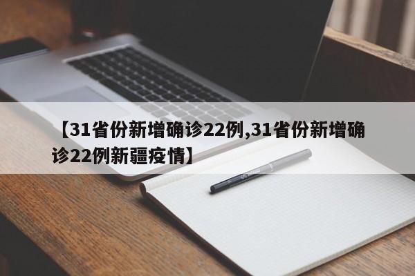 【31省份新增确诊22例,31省份新增确诊22例新疆疫情】