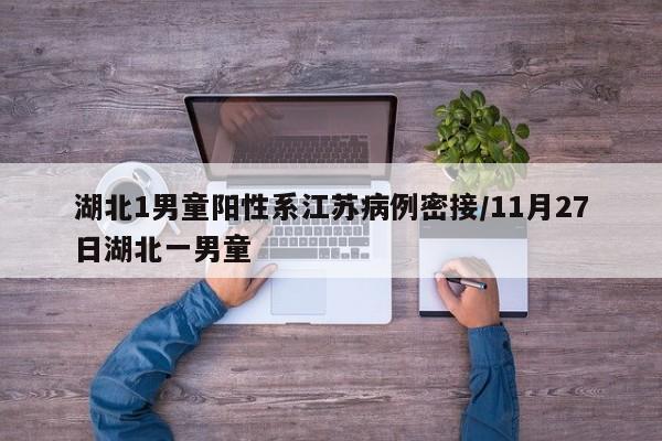 湖北1男童阳性系江苏病例密接/11月27日湖北一男童