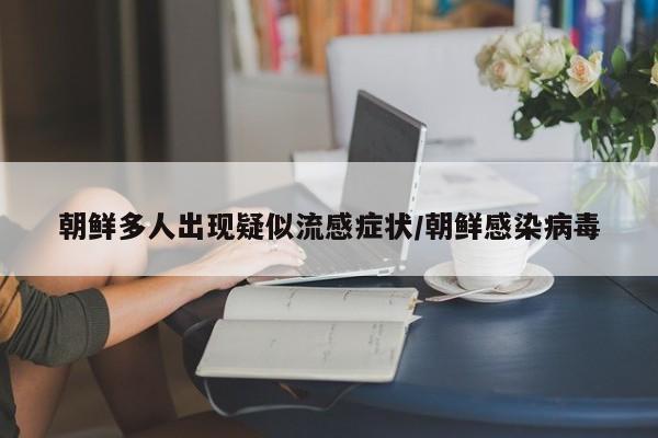 朝鲜多人出现疑似流感症状/朝鲜感染病毒