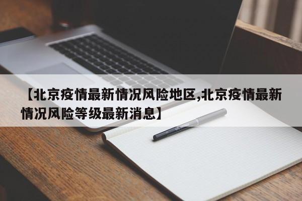 【北京疫情最新情况风险地区,北京疫情最新情况风险等级最新消息】
