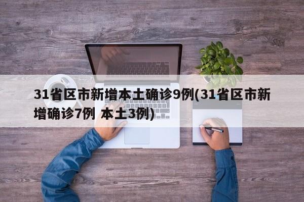 31省区市新增本土确诊9例(31省区市新增确诊7例 本土3例)
