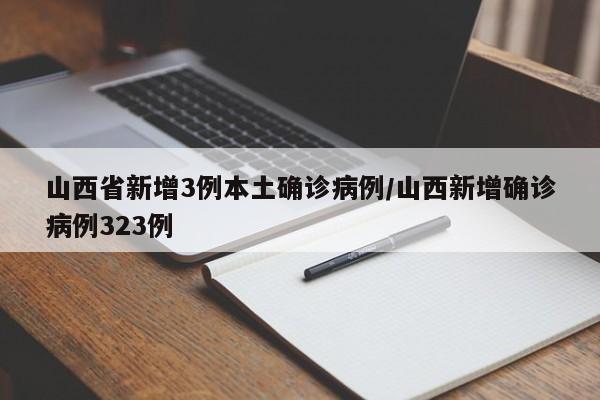 山西省新增3例本土确诊病例/山西新增确诊病例323例